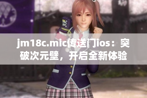 jm18c.mic傳送門(mén)ios：突破次元壁，開(kāi)啟全新體驗(yàn)