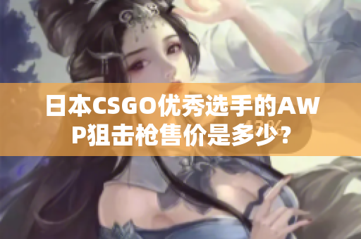 日本CSGO優(yōu)秀選手的AWP狙擊槍售價是多少？