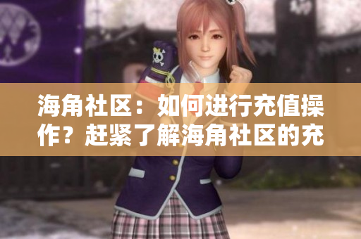 海角社區(qū)：如何進行充值操作？趕緊了解海角社區(qū)的充值方式