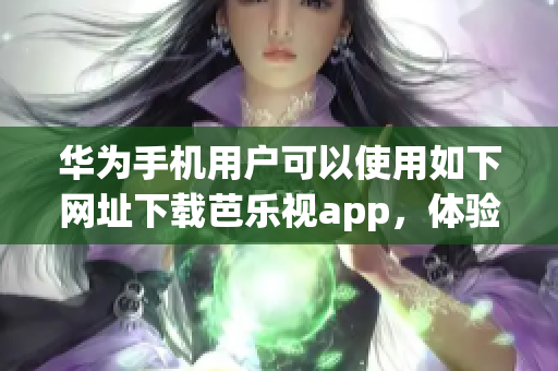 華為手機用戶可以使用如下網(wǎng)址下載芭樂視app，體驗豐富的視頻內容。