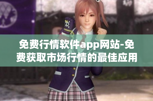 免費(fèi)行情軟件app網(wǎng)站-免費(fèi)獲取市場行情的最佳應(yīng)用程序