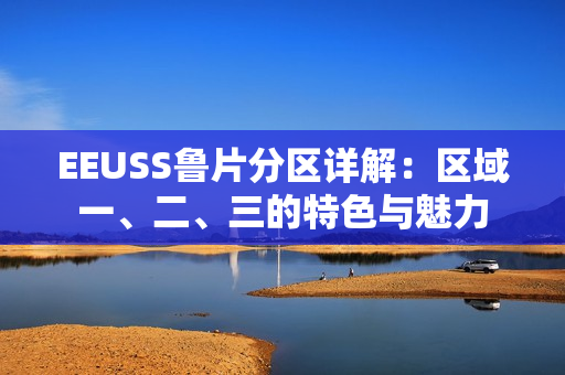 EEUSS魯片分區(qū)詳解：區(qū)域一、二、三的特色與魅力