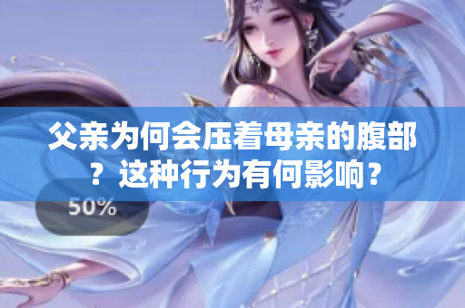 父親為何會壓著母親的腹部？這種行為有何影響？