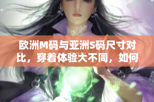 歐洲M碼與亞洲S碼尺寸對比，穿著體驗大不同，如何選取合適尺碼？