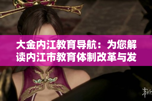 大金內江教育導航：為您解讀內江市教育體制改革與發(fā)展綱要