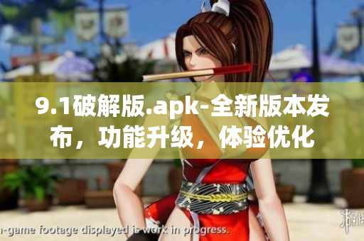 9.1破解版.apk-全新版本發(fā)布，功能升級(jí)，體驗(yàn)優(yōu)化