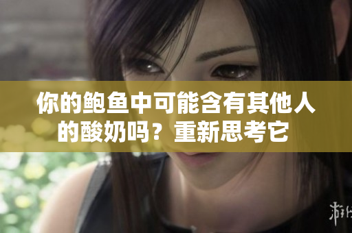 你的鮑魚中可能含有其他人的酸奶嗎？重新思考它 