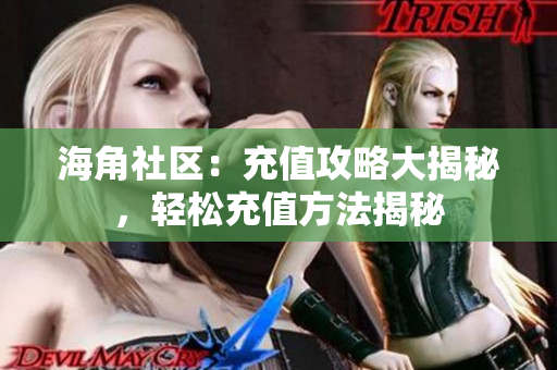 海角社區(qū)：充值攻略大揭秘，輕松充值方法揭秘