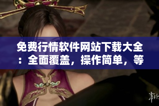 免費行情軟件網(wǎng)站下載大全：全面覆蓋，操作簡單，等你來試！