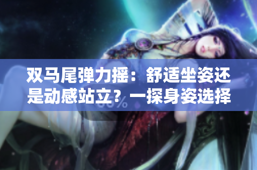 雙馬尾彈力搖：舒適坐姿還是動感站立？一探身姿選擇對健康的影響
