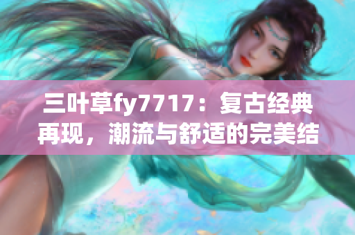 三葉草fy7717：復(fù)古經(jīng)典再現(xiàn)，潮流與舒適的完美結(jié)合