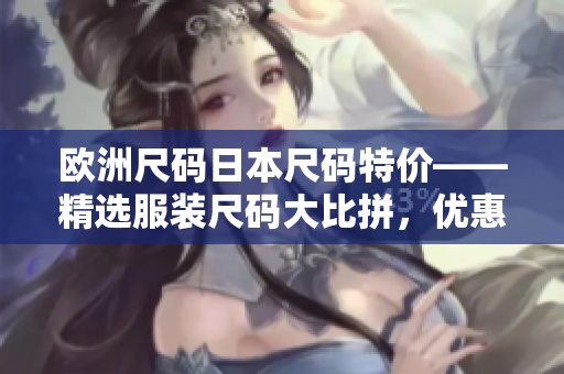 歐洲尺碼日本尺碼特價(jià)——精選服裝尺碼大比拼，優(yōu)惠力度空前