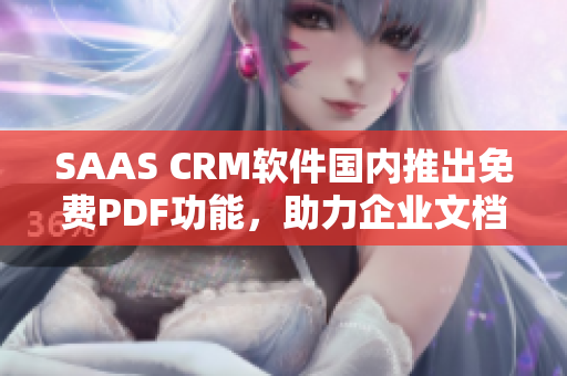 SAAS CRM軟件國內(nèi)推出免費PDF功能，助力企業(yè)文檔管理