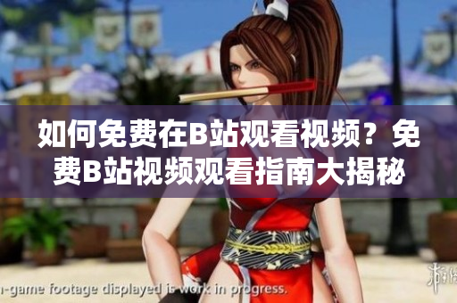 如何免費在B站觀看視頻？免費B站視頻觀看指南大揭秘