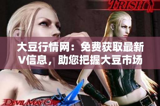 大豆行情網(wǎng)：免費(fèi)獲取最新V信息，助您把握大豆市場(chǎng)走勢(shì)