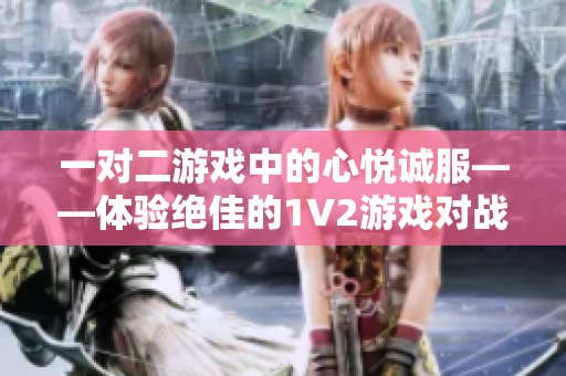 一對二游戲中的心悅誠服——體驗絕佳的1V2游戲?qū)?zhàn)