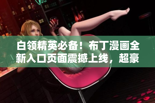 白領(lǐng)精英必備！布丁漫畫全新入口頁面震撼上線，超豪華視覺體驗等你來體驗
