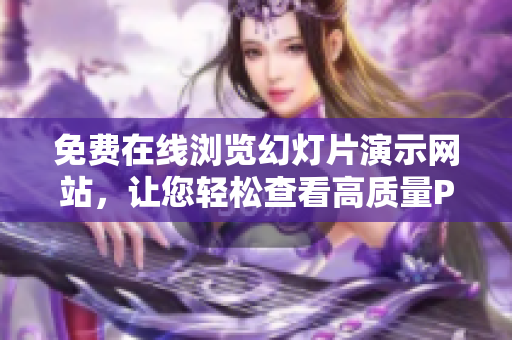 免費(fèi)在線瀏覽幻燈片演示網(wǎng)站，讓您輕松查看高質(zhì)量PPT展示