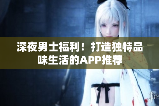 深夜男士福利！打造獨特品味生活的APP推薦