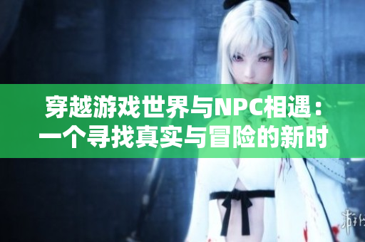 穿越游戲世界與NPC相遇：一個尋找真實與冒險的新時代故事