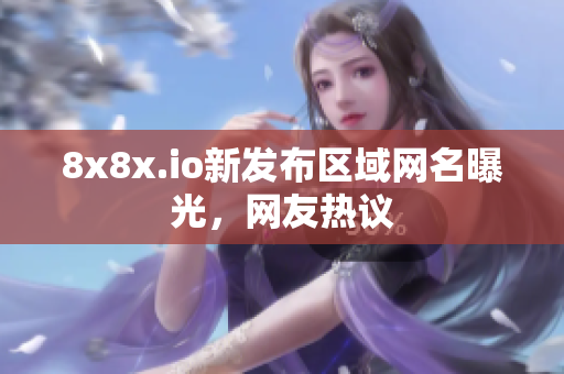 8x8x.io新發(fā)布區(qū)域網(wǎng)名曝光，網(wǎng)友熱議
