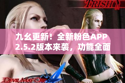 九幺更新！全新粉色APP 2.5.2版本來襲，功能全面升級