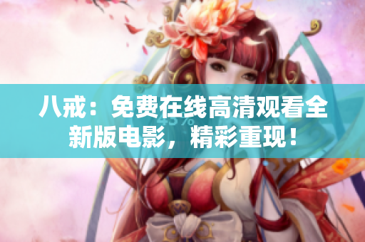 八戒：免費在線高清觀看全新版電影，精彩重現(xiàn)！