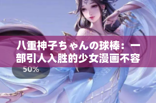 八重神子ちゃんの球棒：一部引人入勝的少女漫畫不容錯(cuò)過