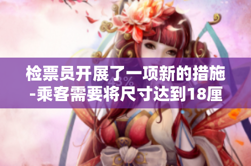 檢票員開展了一項新的措施-乘客需要將尺寸達(dá)到18厘米以上的物品帶上公交車。