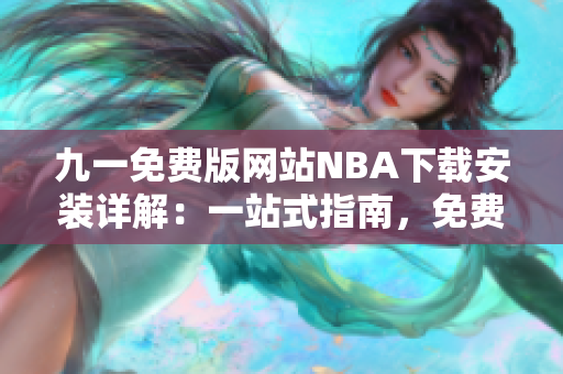 九一免費(fèi)版網(wǎng)站NBA下載安裝詳解：一站式指南，免費(fèi)下載，安裝教程全解析