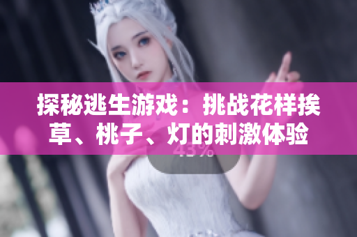 探秘逃生游戲：挑戰(zhàn)花樣挨草、桃子、燈的刺激體驗(yàn)