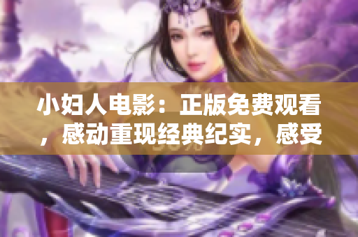 小婦人電影：正版免費觀看，感動重現(xiàn)經(jīng)典紀實，感受家庭情感新時代，全網(wǎng)獨家呈現(xiàn)。