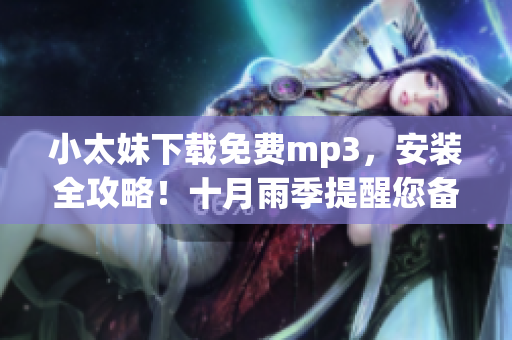 小太妹下載免費(fèi)mp3，安裝全攻略！十月雨季提醒您備好傘！