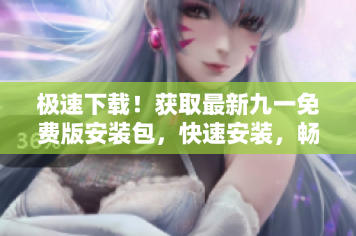 極速下載！獲取最新九一免費版安裝包，快速安裝，暢享游戲樂趣！
