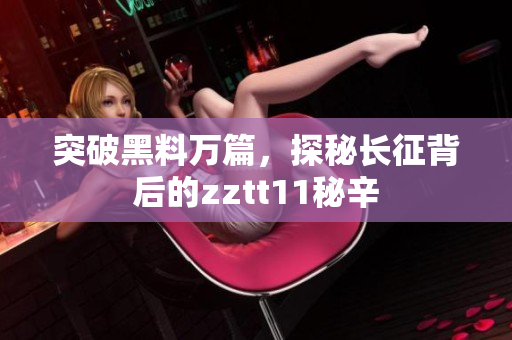 突破黑料萬(wàn)篇，探秘長(zhǎng)征背后的zztt11秘辛