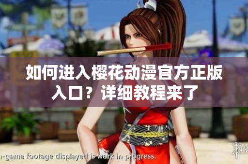 如何進(jìn)入櫻花動(dòng)漫官方正版入口？詳細(xì)教程來了