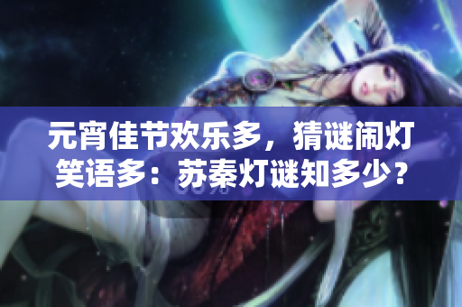 元宵佳節(jié)歡樂多，猜謎鬧燈笑語多：蘇秦?zé)糁i知多少？