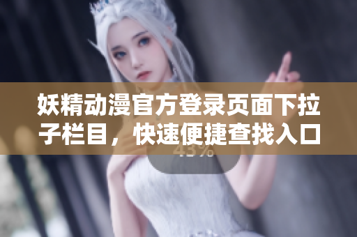 妖精動(dòng)漫官方登錄頁(yè)面下拉子欄目，快速便捷查找入口