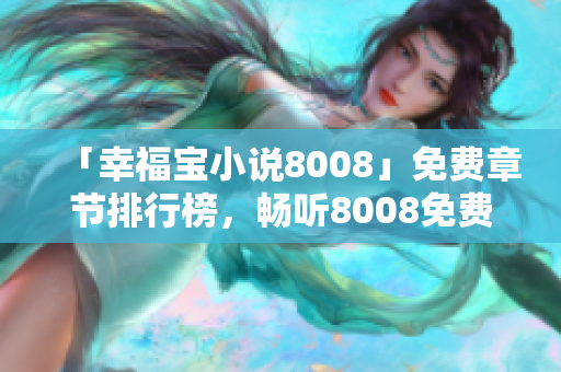 「幸福寶小說(shuō)8008」免費(fèi)章節(jié)排行榜，暢聽(tīng)8008免費(fèi)小說(shuō)，開(kāi)啟幸福閱讀之旅