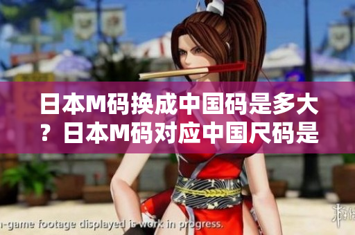 日本M碼換成中國碼是多大？日本M碼對應(yīng)中國尺碼是多少？