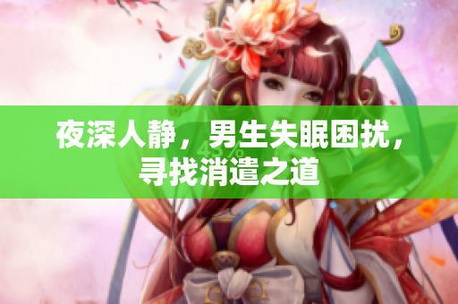 夜深人靜，男生失眠困擾，尋找消遣之道