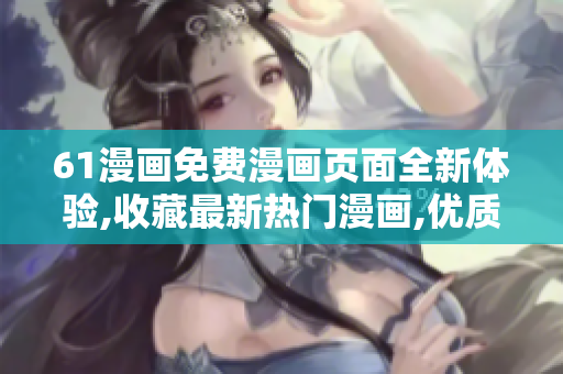 61漫畫免費(fèi)漫畫頁面全新體驗(yàn),收藏最新熱門漫畫,優(yōu)質(zhì)漫畫彈窗唯美風(fēng)格