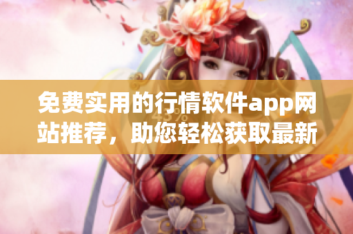 免費(fèi)實(shí)用的行情軟件app網(wǎng)站推薦，助您輕松獲取最新股市資訊