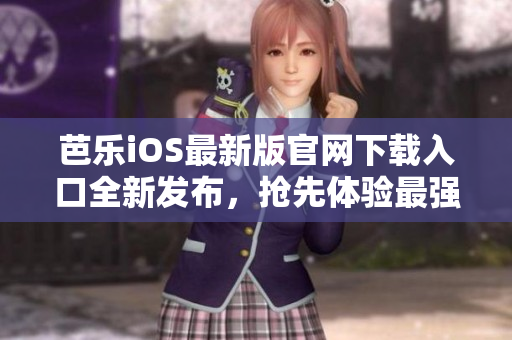 芭樂iOS最新版官網(wǎng)下載入口全新發(fā)布，搶先體驗(yàn)最強(qiáng)大功能