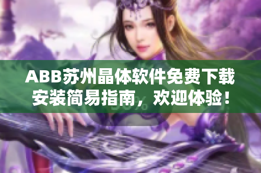 ABB蘇州晶體軟件免費(fèi)下載安裝簡(jiǎn)易指南，歡迎體驗(yàn)！