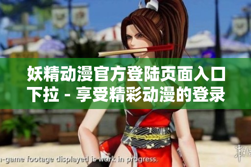 妖精動(dòng)漫官方登陸頁(yè)面入口下拉 - 享受精彩動(dòng)漫的登錄樂(lè)趣