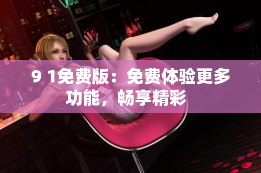 9 1免費(fèi)版：免費(fèi)體驗(yàn)更多功能，暢享精彩  