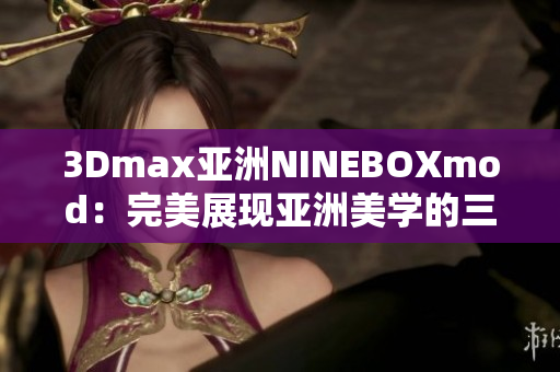 3Dmax亞洲NINEBOXmod：完美展現亞洲美學的三維設計藝術