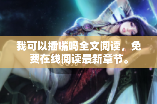 我可以插嘴嗎全文閱讀，免費在線閱讀最新章節(jié)。