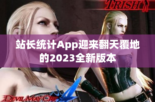 站長(zhǎng)統(tǒng)計(jì)App迎來(lái)翻天覆地的2023全新版本